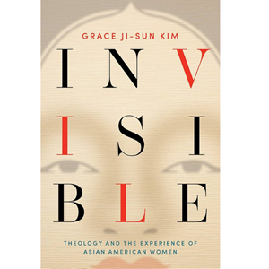 Invisible: Theology And The Experience Of Asian American